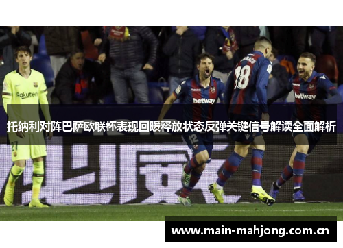 托纳利对阵巴萨欧联杯表现回暖释放状态反弹关键信号解读全面解析 托纳利对阵巴萨欧联杯表现回暖释放状态反弹关键信号解读全面解析